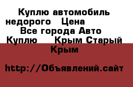 Куплю автомобиль недорого › Цена ­ 20 000 - Все города Авто » Куплю   . Крым,Старый Крым